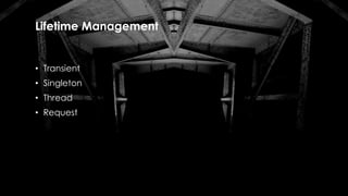 Lifetime Management
• Transient
• Singleton
• Thread
• Request
 