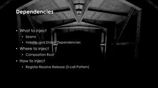 Dependencies
• What to inject
• Seams
• Volatile and Stable Dependencies
• Where to inject
• Composition Root
• How to inject
• Register Resolve Release (3-call Pattern)
 