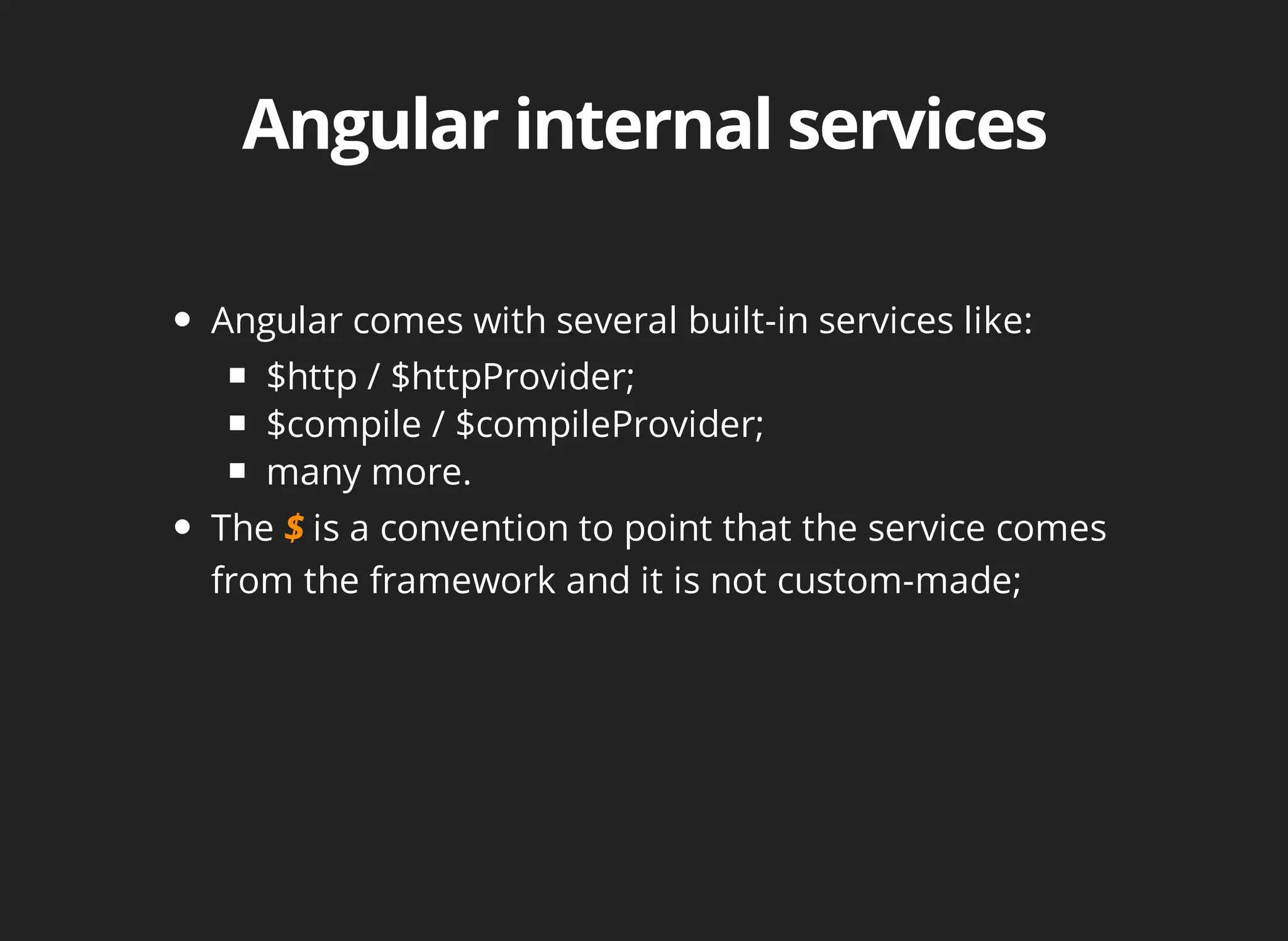Angular comes with several built-in services like: 
$http / $httpProvider; 
$compile / $compileProvider; 
many more. 
The is a convention to point that the service comes 
from the framework and it is not custom-made; 
 