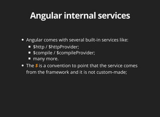 Angular comes with several built-in services like: 
$http / $httpProvider; 
$compile / $compileProvider; 
many more. 
The is a convention to point that the service comes 
from the framework and it is not custom-made; 
 