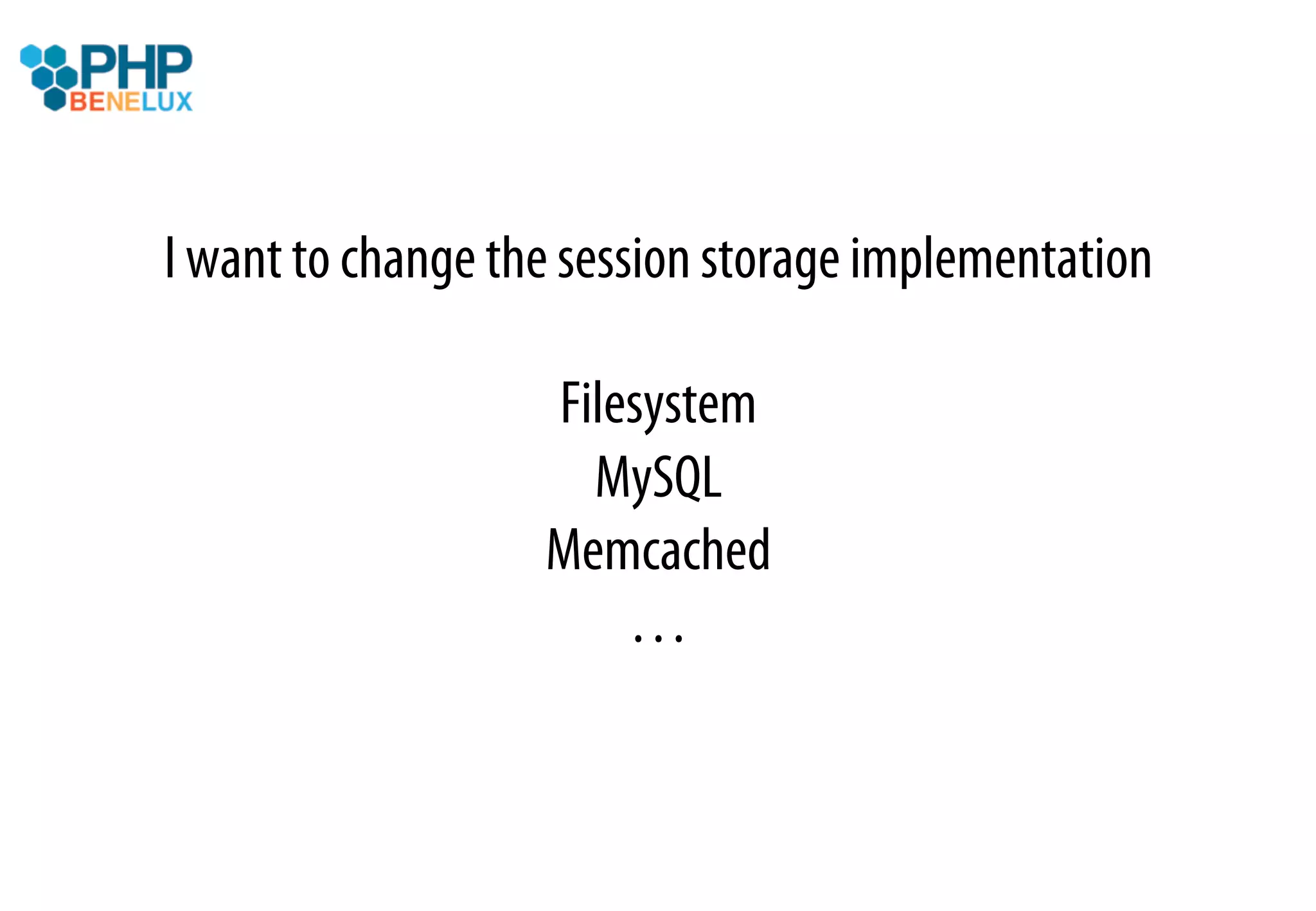 I want to change the session storage implementation

                   Filesystem
                     MySQL
                   Memcached
                       …
 