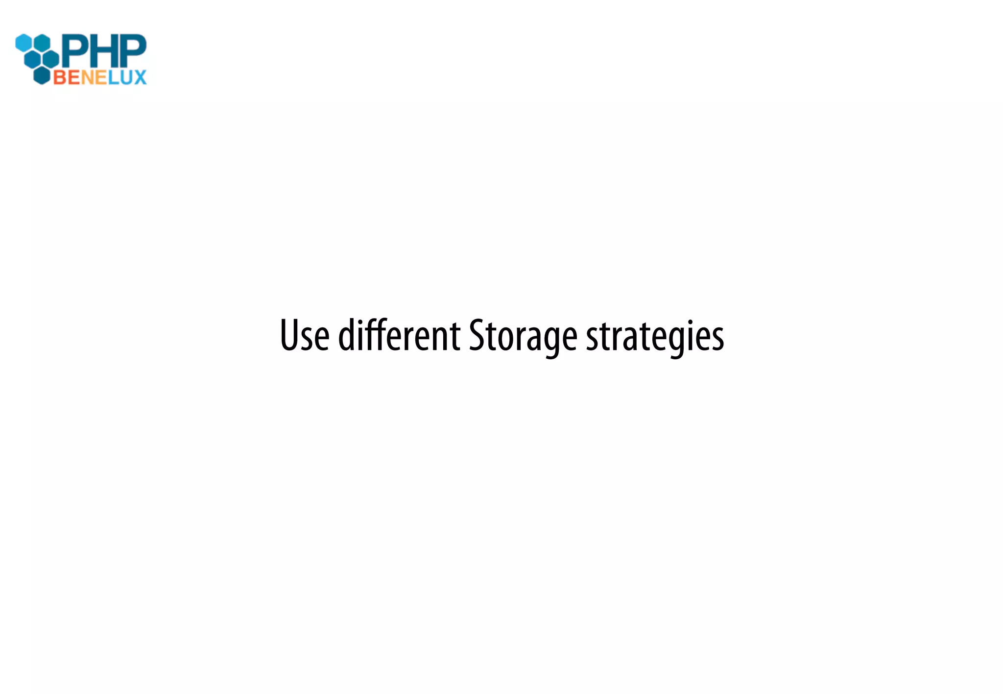 Use diﬀerent Storage strategies
 