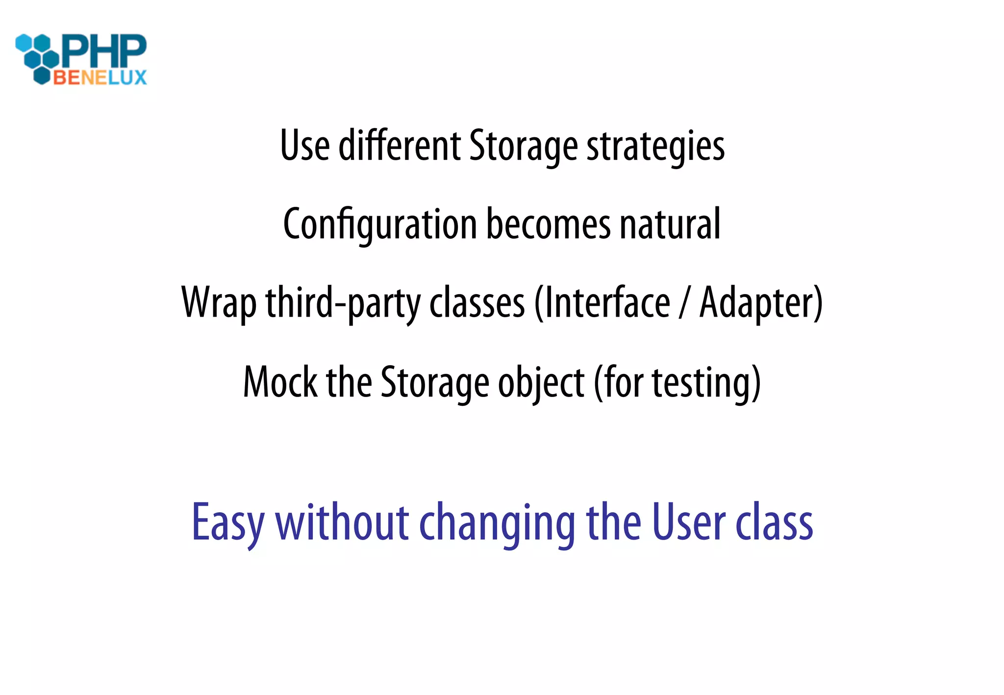 Use diﬀerent Storage strategies
       Conﬁguration becomes natural
Wrap third-party classes (Interface / Adapter)
    Mock the Storage object (for testing)


Easy without changing the User class
 