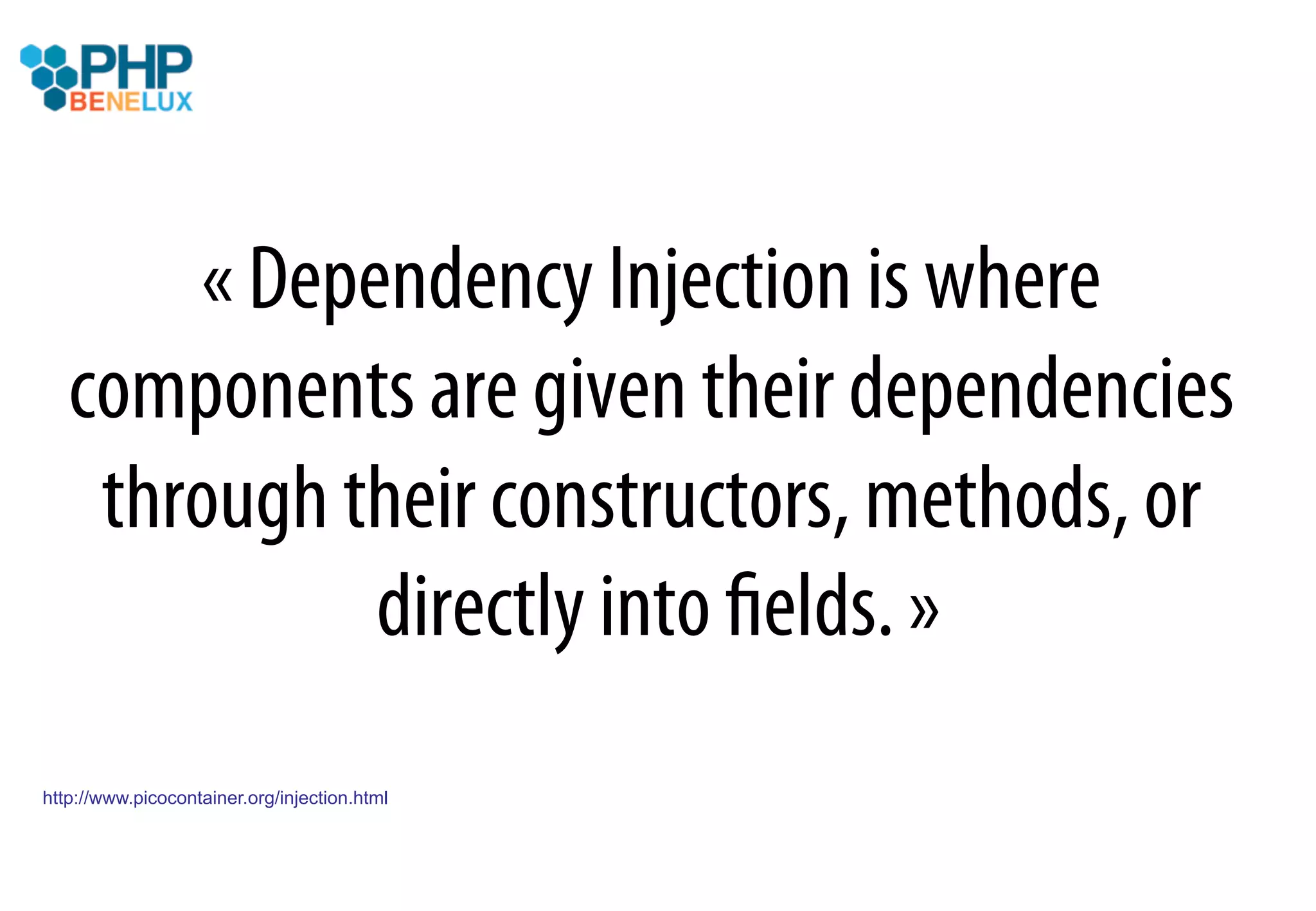 « Dependency Injection is where
   components are given their dependencies
    through their constructors, methods, or
             directly into ﬁelds. »
http://www.picocontainer.org/injection.html
 