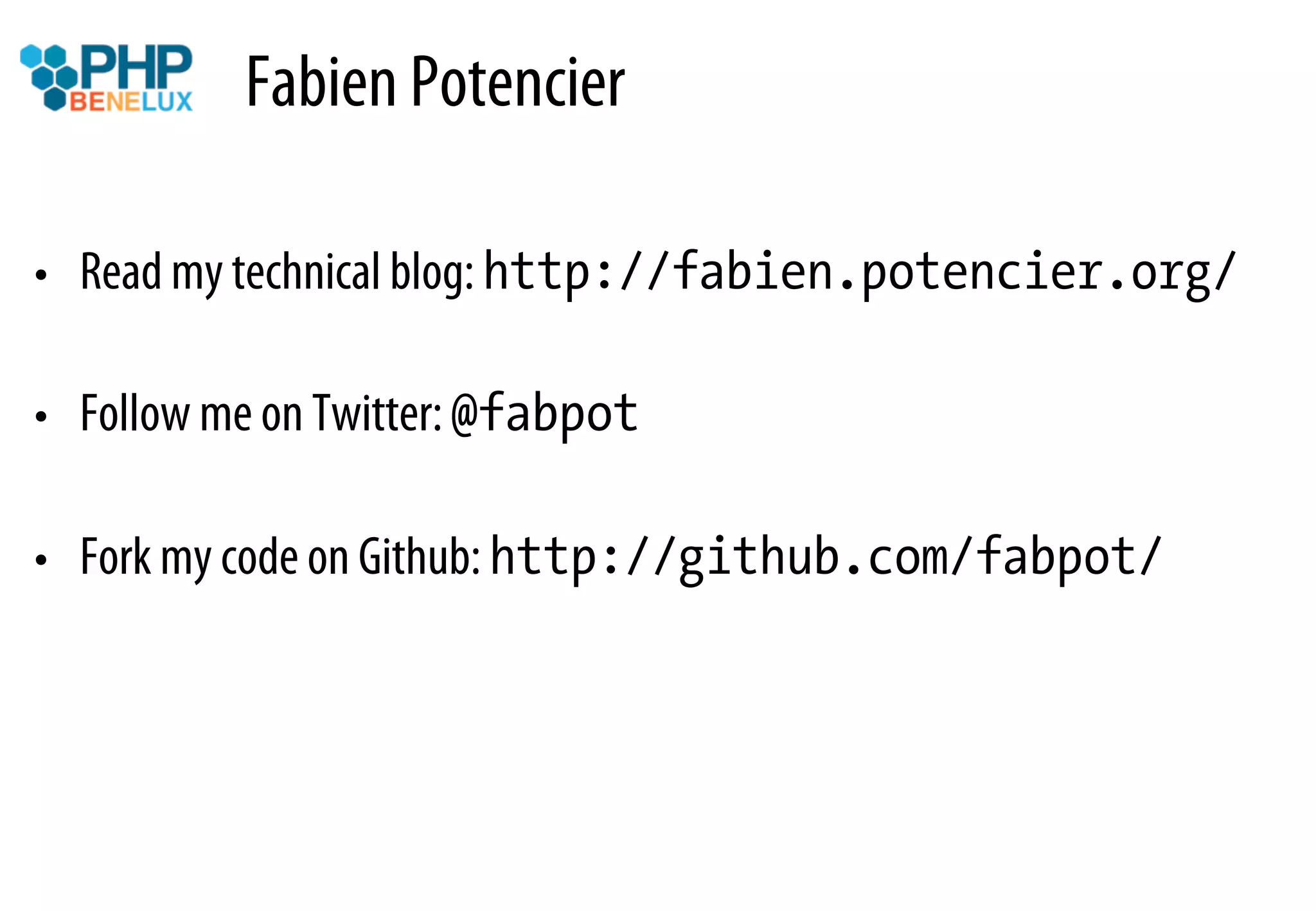 Fabien Potencier

•  Read my technical blog: http://fabien.potencier.org/

•  Follow me on Twitter: @fabpot

•  Fork my code on Github: http://github.com/fabpot/
 