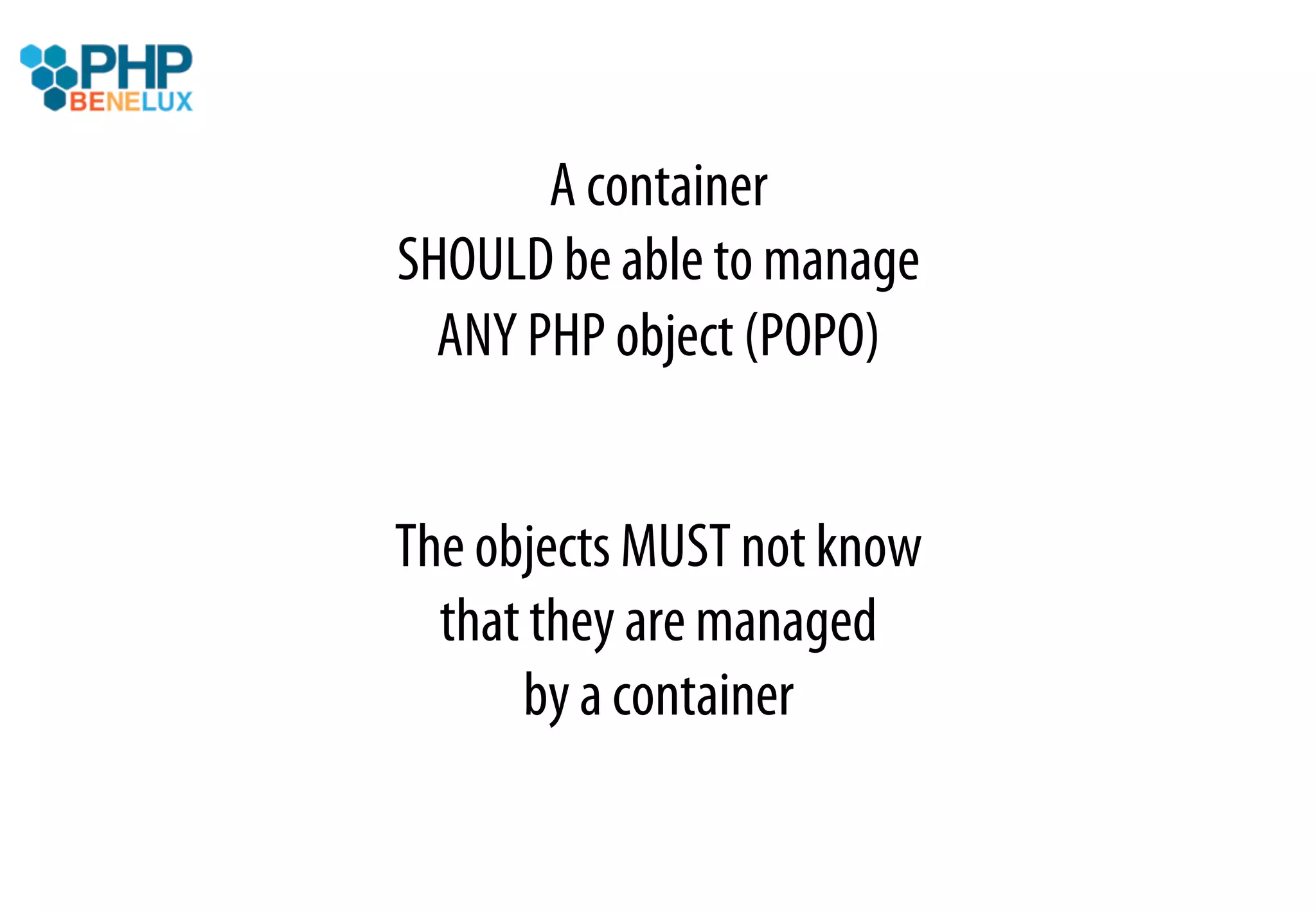 A container
SHOULD be able to manage
  ANY PHP object (POPO)


The objects MUST not know
  that they are managed
      by a container
 