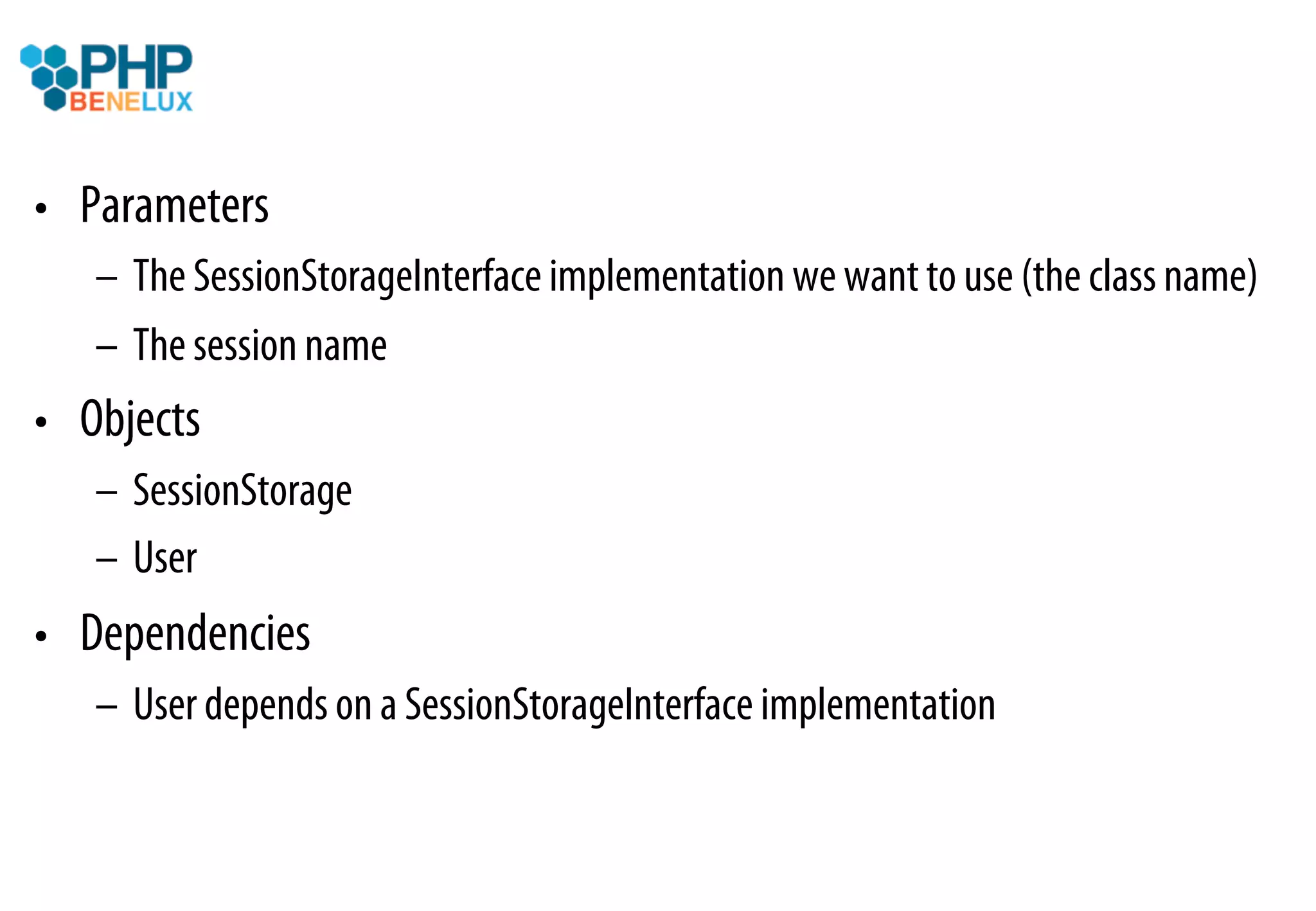 •  Parameters
   –  The SessionStorageInterface implementation we want to use (the class name)
   –  The session name
•  Objects
   –  SessionStorage
   –  User
•  Dependencies
   –  User depends on a SessionStorageInterface implementation
 