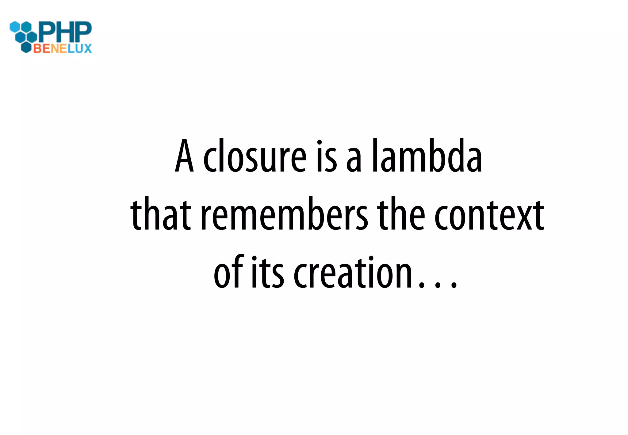 A closure is a lambda
that remembers the context
      of its creation…
 