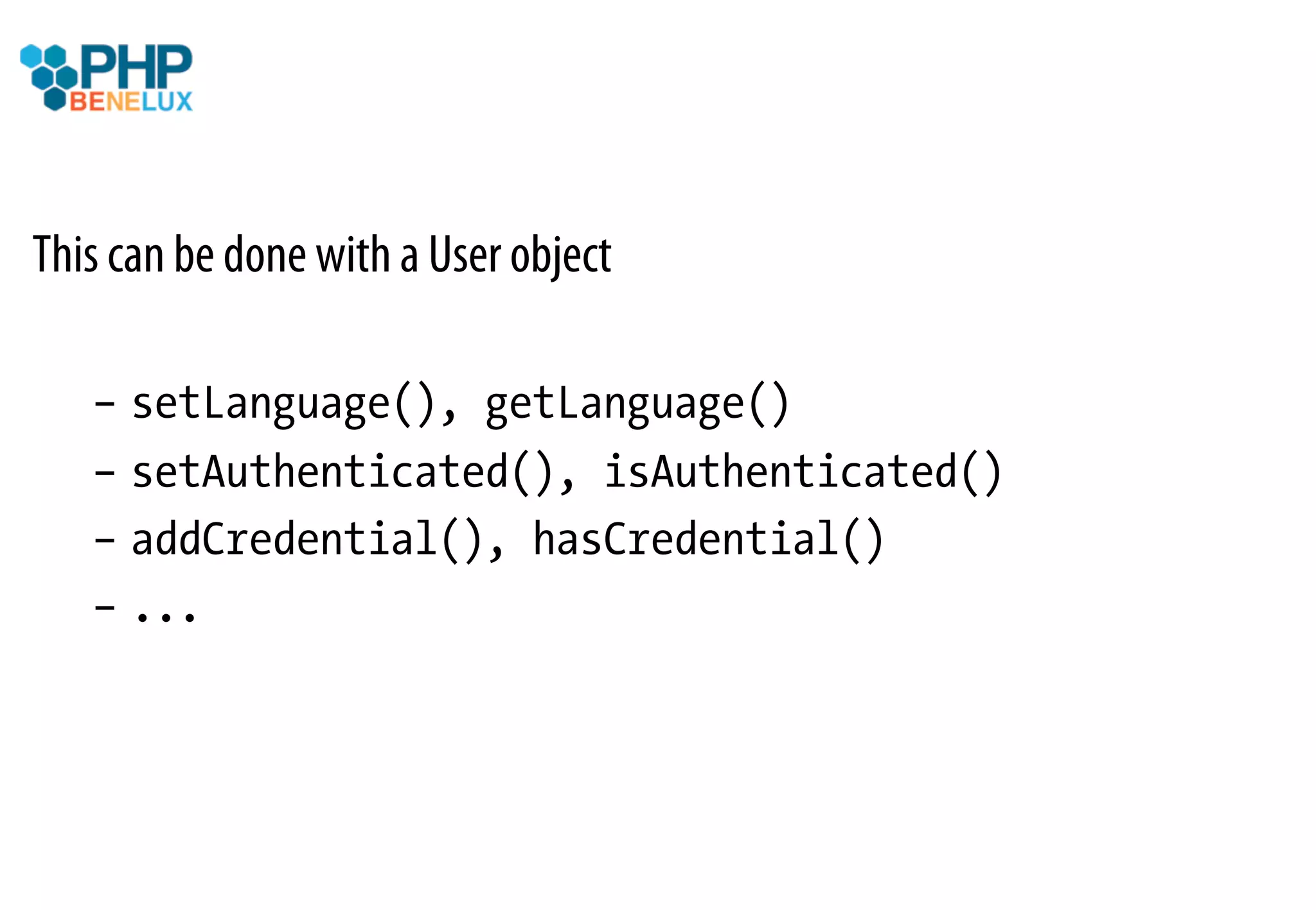This can be done with a User object

   –  setLanguage(), getLanguage()
   –  setAuthenticated(), isAuthenticated()
   –  addCredential(), hasCredential()
   –  ...
 