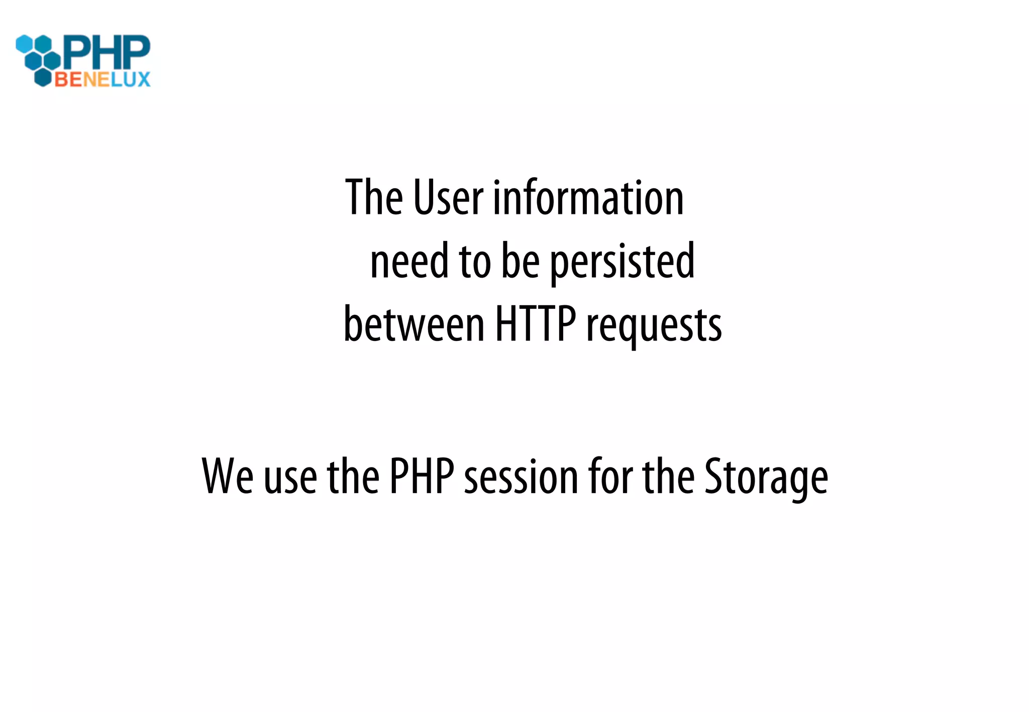 The User information
         need to be persisted
        between HTTP requests

We use the PHP session for the Storage
 