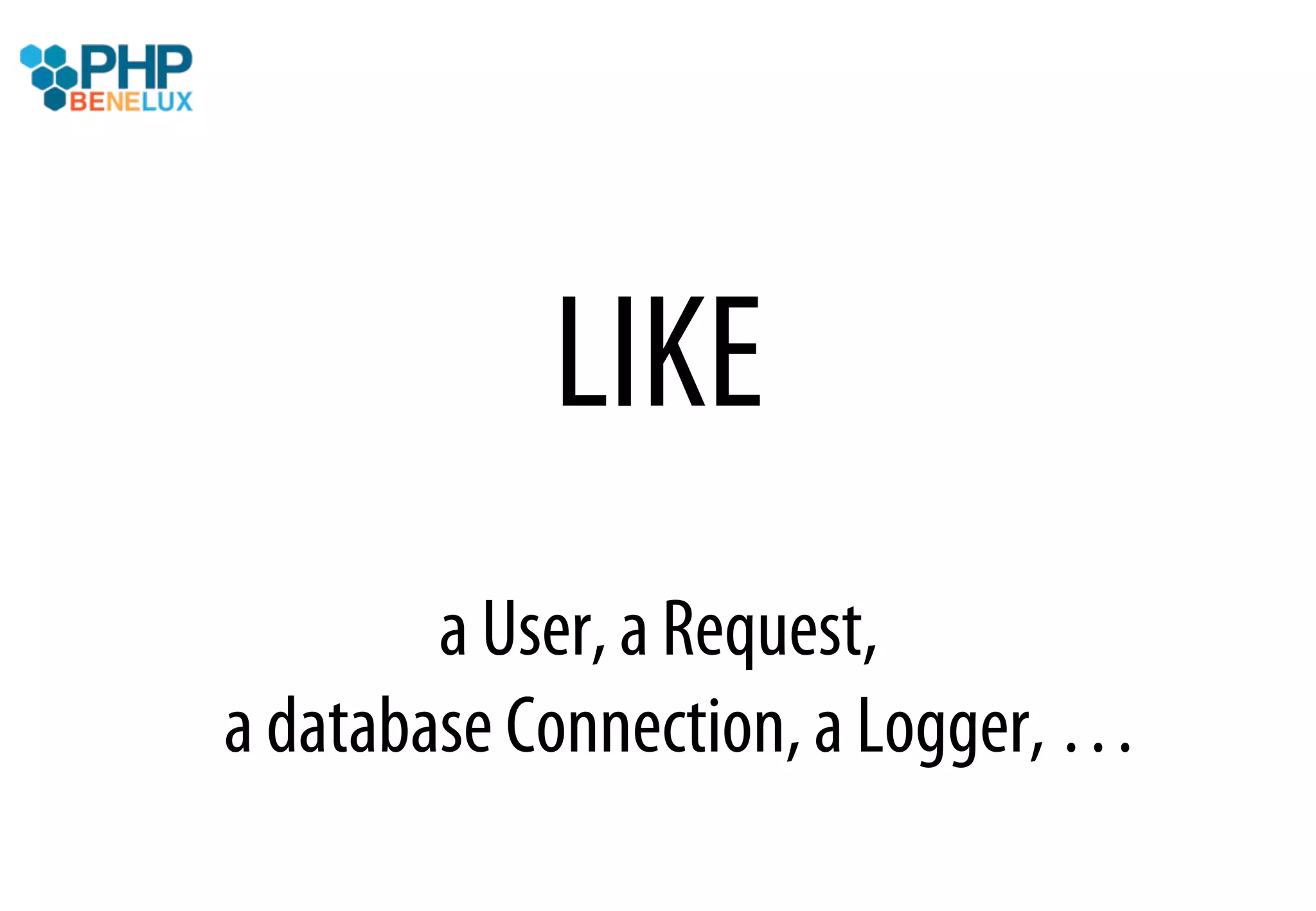 LIKE
        a User, a Request,
a database Connection, a Logger, …
 