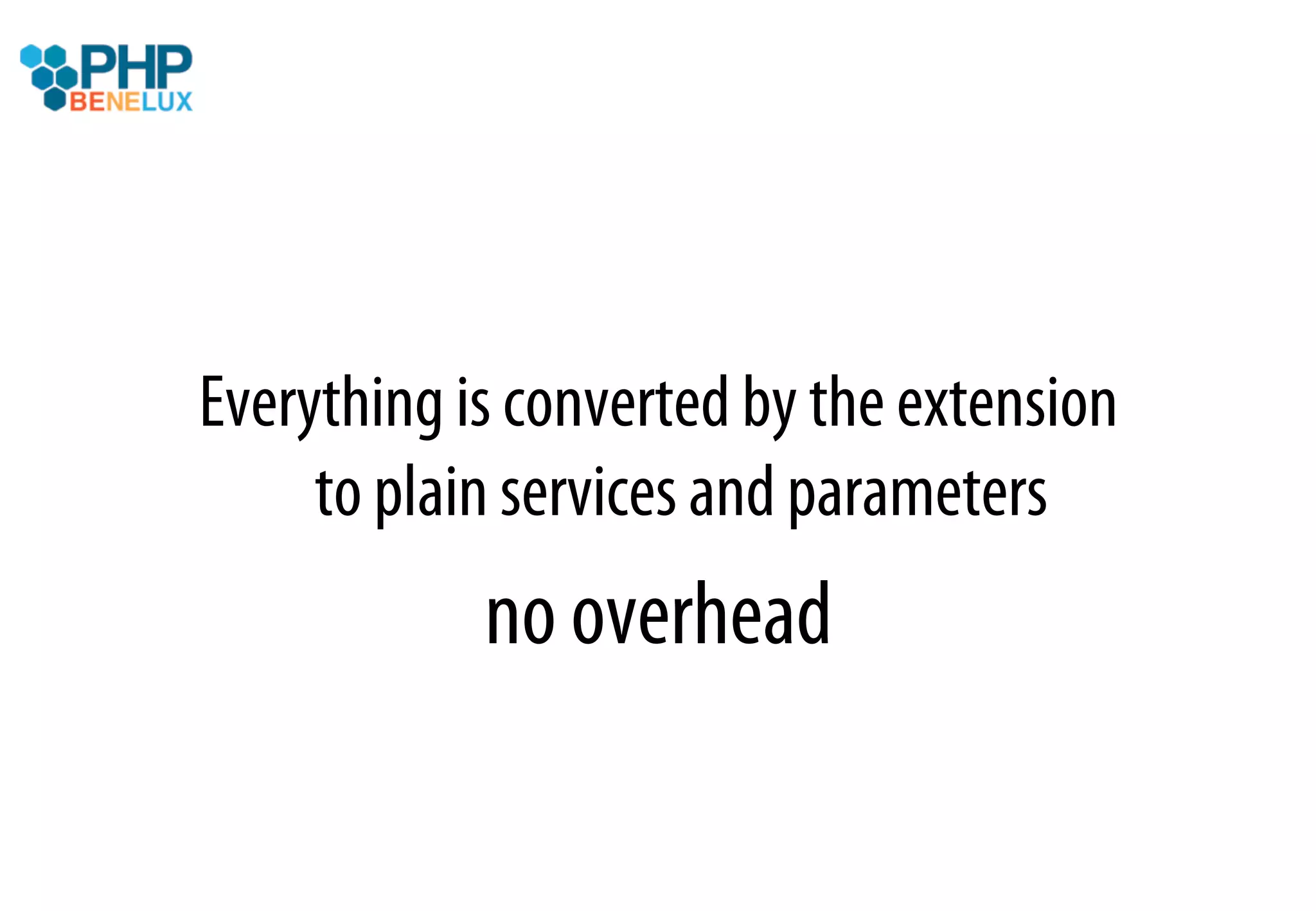 Everything is converted by the extension
     to plain services and parameters
            no overhead
 