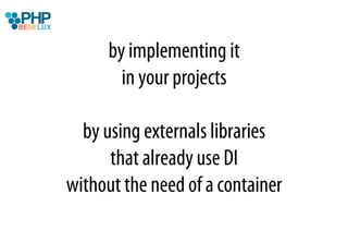 by implementing it
        in your projects

  by using externals libraries
      that already use DI
without the need of a container
 
