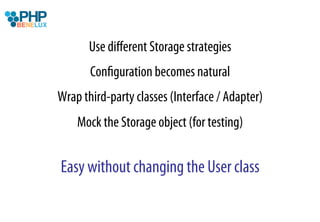 Use diﬀerent Storage strategies
       Conﬁguration becomes natural
Wrap third-party classes (Interface / Adapter)
    Mock the Storage object (for testing)


Easy without changing the User class
 