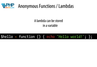 Anonymous Functions / Lambdas

                A lambda can be stored
                      in a variable

$hello = function () { echo 'Hello world!'; };
 
