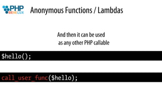 Anonymous Functions / Lambdas

                And then it can be used
                as any other PHP callable

$hello();


call_user_func($hello);
 