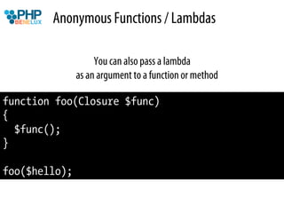 Anonymous Functions / Lambdas

                    You can also pass a lambda
               as an argument to a function or method

function foo(Closure $func)
{
  $func();
}

foo($hello);
 