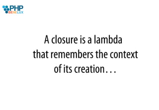 A closure is a lambda
that remembers the context
      of its creation…
 
