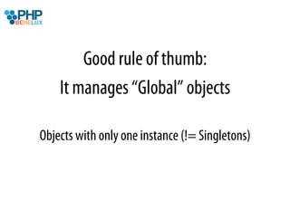 Good rule of thumb:
    It manages “Global” objects

Objects with only one instance (!= Singletons)
 