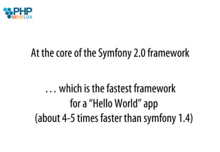 At the core of the Symfony 2.0 framework

  … which is the fastest framework
         for a “Hello World” app
(about 4-5 times faster than symfony 1.4)
 