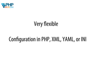 Very ﬂexible

Conﬁguration in PHP, XML, YAML, or INI
 