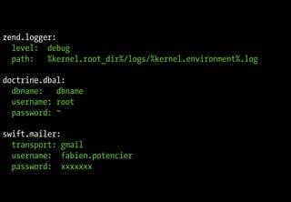 zend.logger:
  level: debug
  path:   %kernel.root_dir%/logs/%kernel.environment%.log

doctrine.dbal:
  dbname: dbname
  username: root
  password: ~

swift.mailer:
  transport: gmail
  username: fabien.potencier
  password: xxxxxxx
 
