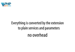 Everything is converted by the extension
     to plain services and parameters
            no overhead
 