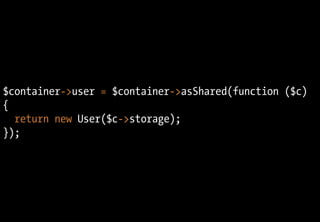 $container->user = $container->asShared(function ($c)
{
  return new User($c->storage);
});
 