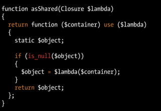 function asShared(Closure $lambda)
{
  return function ($container) use ($lambda)
  {
    static $object;

      if (is_nu...