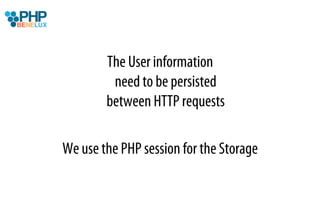 The User information
         need to be persisted
        between HTTP requests

We use the PHP session for the Storage
 