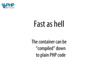 Fast as hell
The container can be
  “compiled” down
  to plain PHP code
 