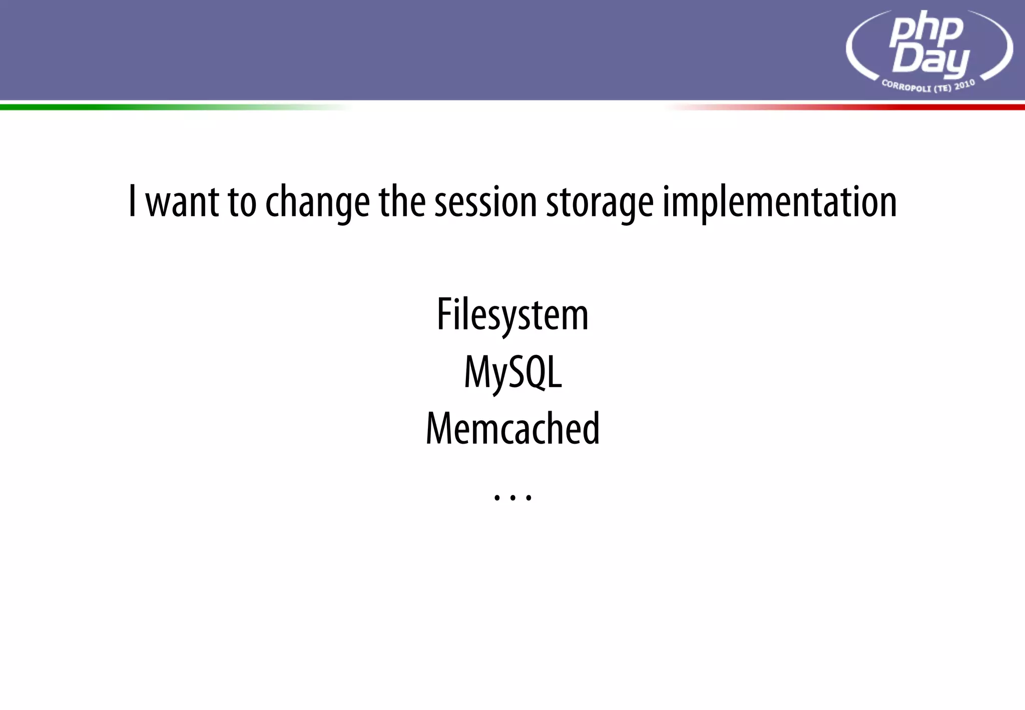 I want to change the session storage implementation

                   Filesystem
                     MySQL
                   Memcached
                       …
 