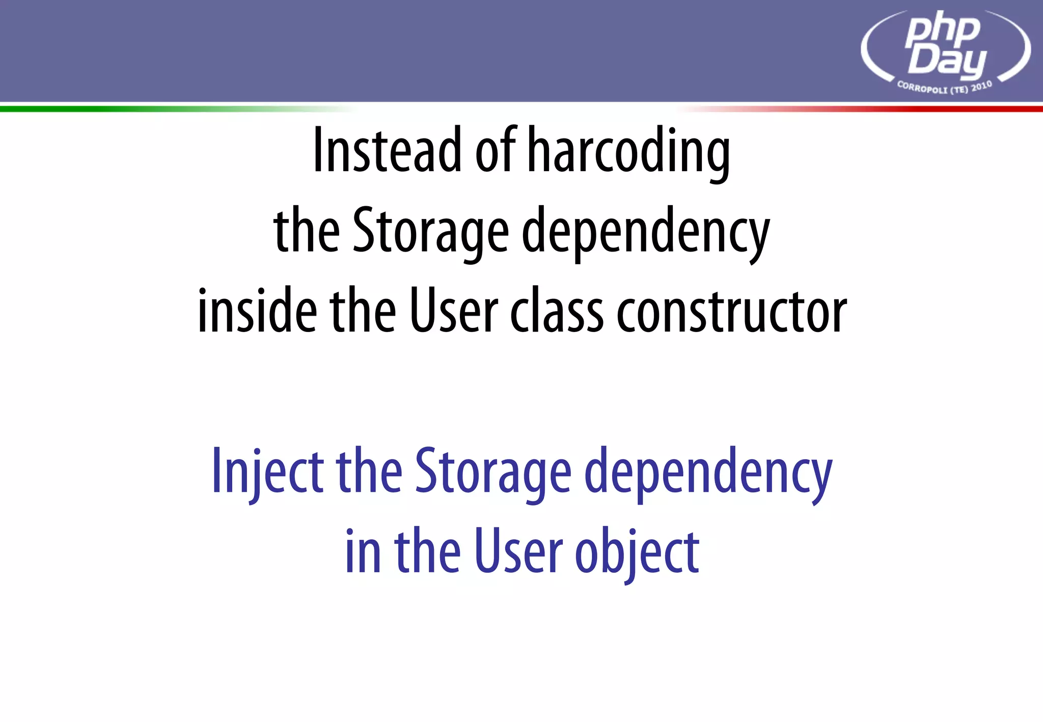 Instead of harcoding
    the Storage dependency
inside the User class constructor

Inject the Storage dependency
       in the User object
 