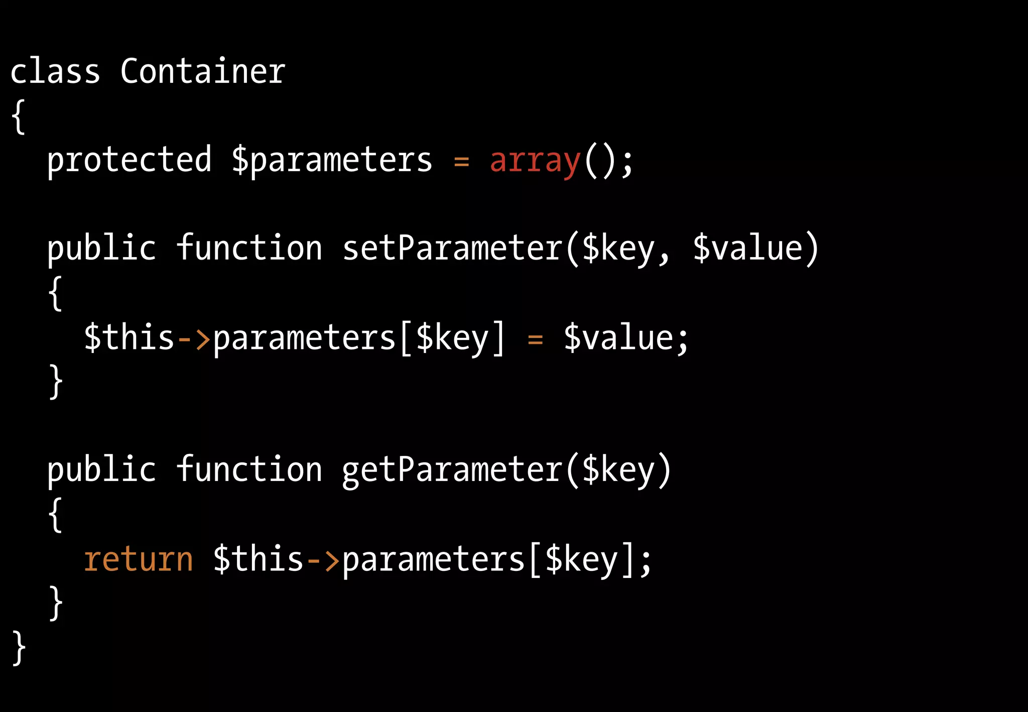 class Container
{
  protected $parameters = array();

    public function setParameter($key, $value)
    {
      $this->parameters[$key] = $value;
    }

    public function getParameter($key)
    {
      return $this->parameters[$key];
    }
}
 