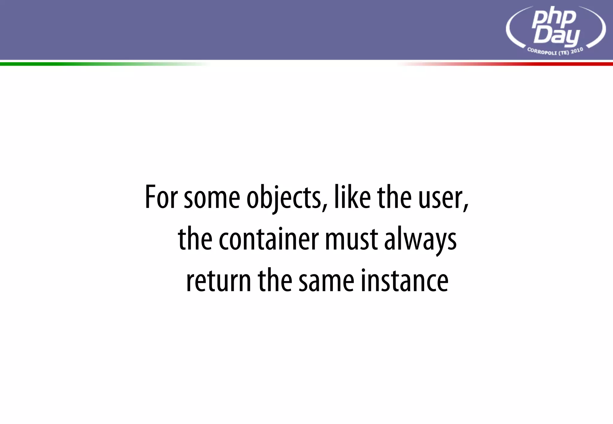 For some objects, like the user,
   the container must always
    return the same instance
 