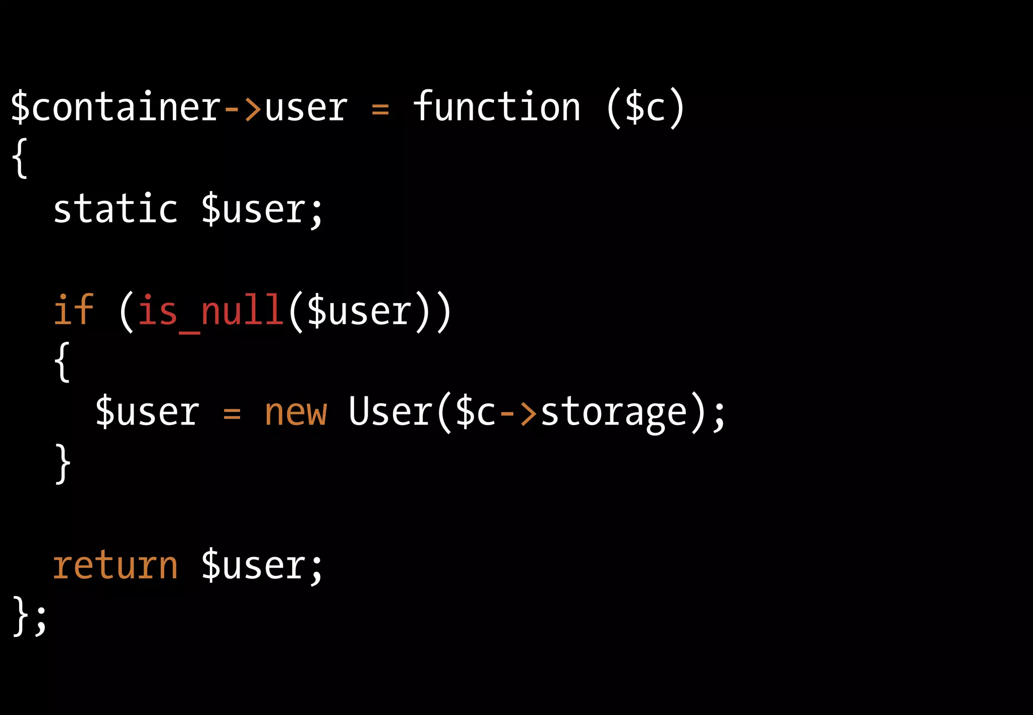 $container->user = function ($c)
{
  static $user;

  if (is_null($user))
  {
    $user = new User($c->storage);
  }

  return $user;
};
 