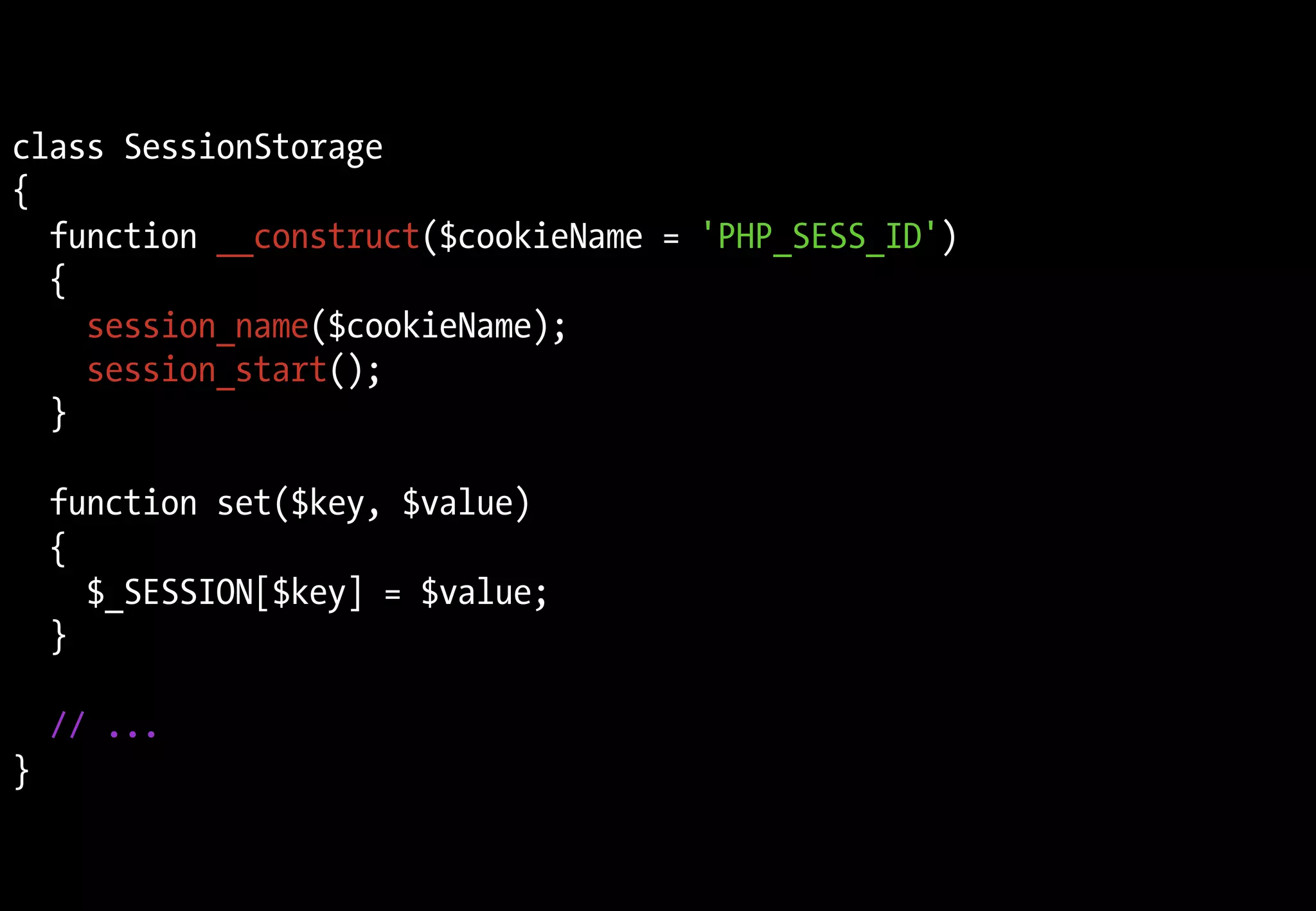 class SessionStorage
{
  function __construct($cookieName = 'PHP_SESS_ID')
  {
    session_name($cookieName);
    session_start();
  }

    function set($key, $value)
    {
      $_SESSION[$key] = $value;
    }

    // ...
}
 