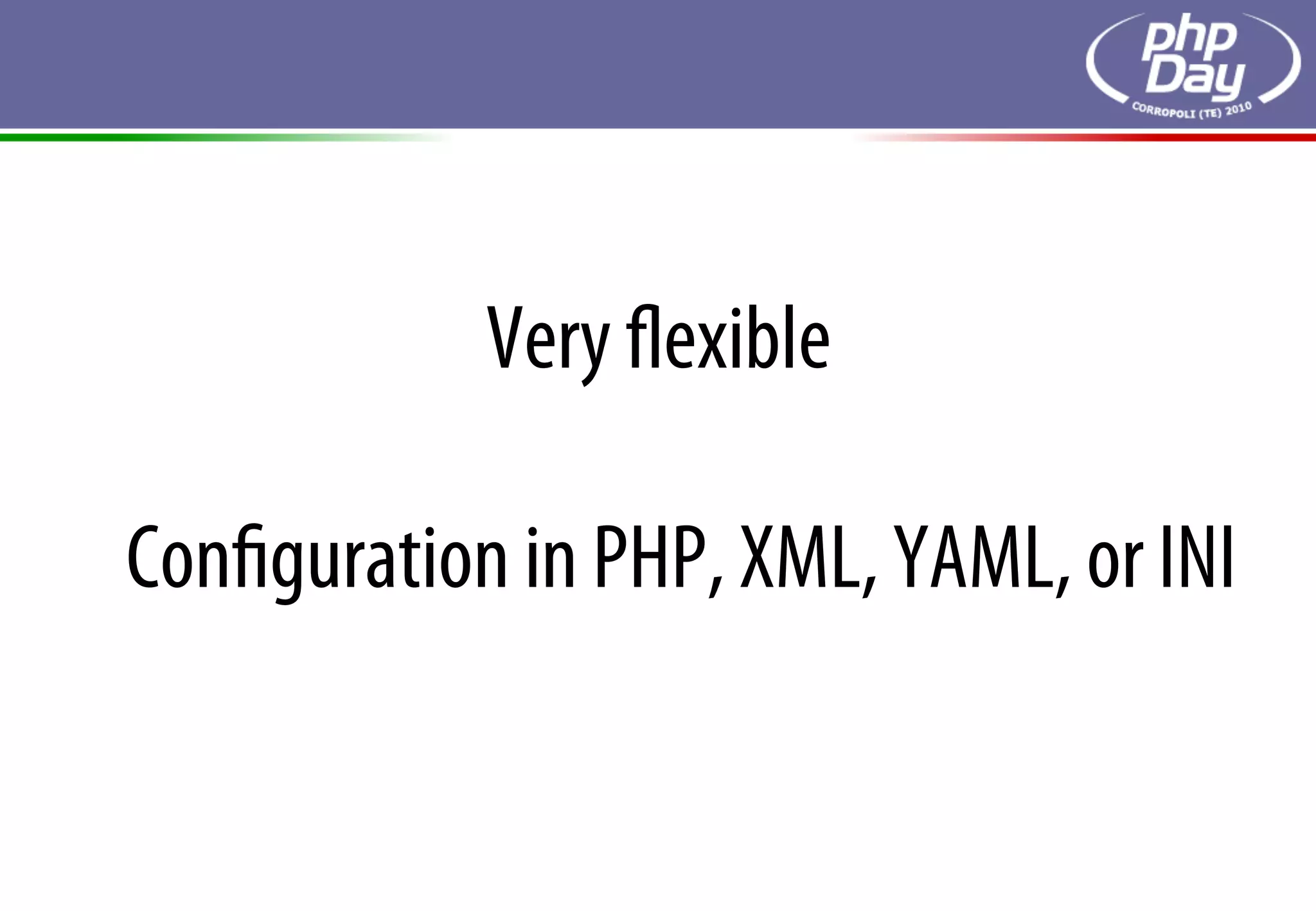Very ﬂexible

Conﬁguration in PHP, XML, YAML, or INI
 