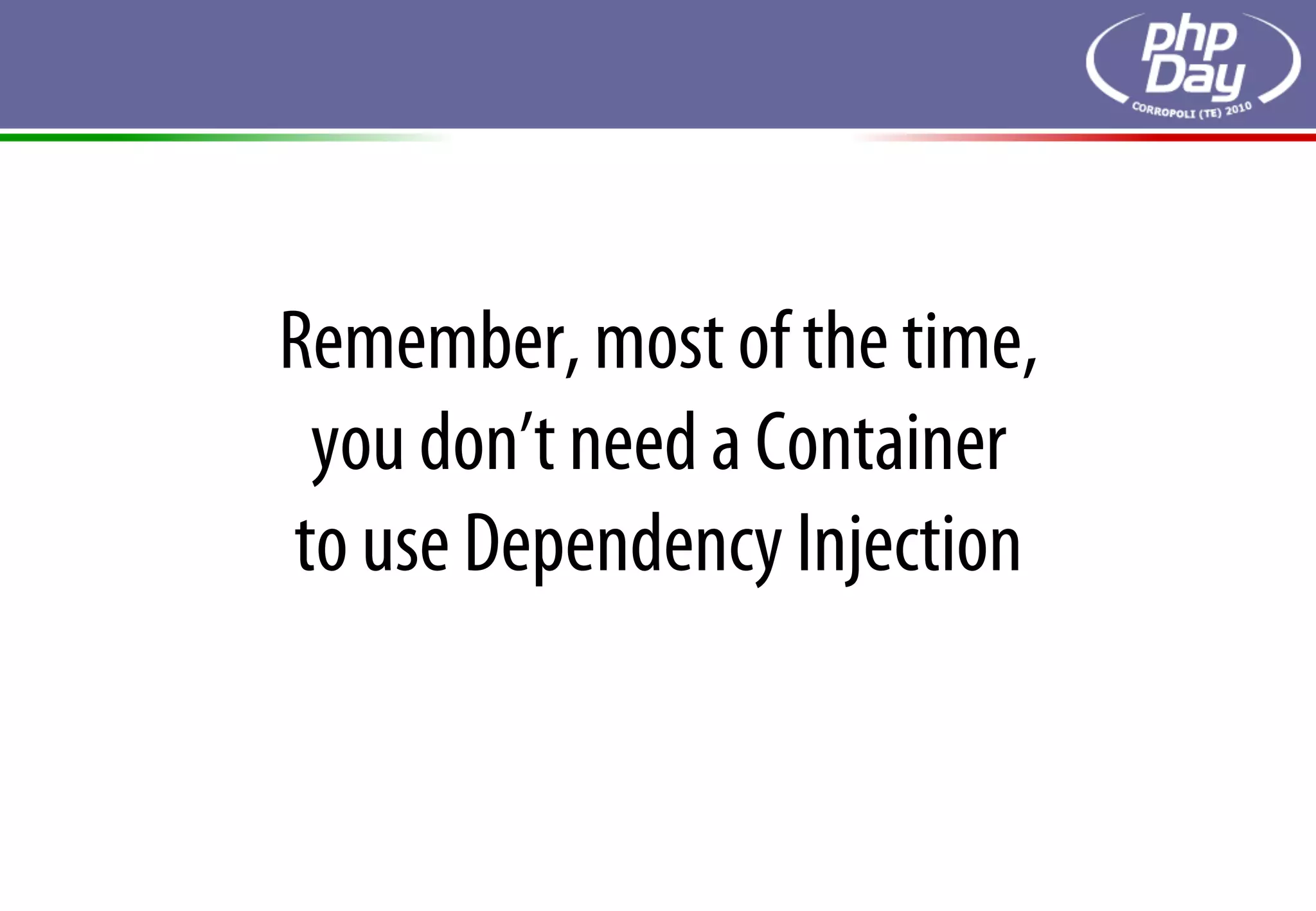 Remember, most of the time,
 you don’t need a Container
to use Dependency Injection
 