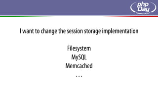 I want to change the session storage implementation

                   Filesystem
                     MySQL
                   Memcached
                       …
 