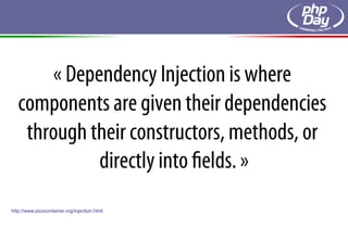 « Dependency Injection is where
   components are given their dependencies
    through their constructors, methods, or
             directly into ﬁelds. »
http://www.picocontainer.org/injection.html
 