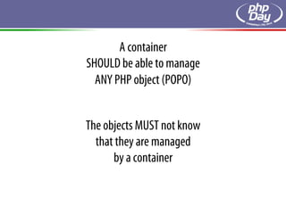 A container
SHOULD be able to manage
  ANY PHP object (POPO)


The objects MUST not know
  that they are managed
      by a container
 