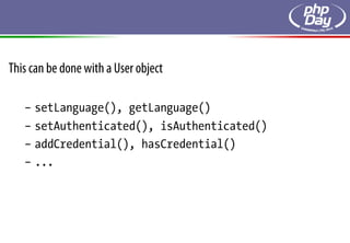 This can be done with a User object

   –  setLanguage(), getLanguage()
   –  setAuthenticated(), isAuthenticated()
   –  addCredential(), hasCredential()
   –  ...
 