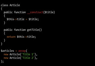 class Article
{
  public function __construct($title)
  {
    $this->title = $title;
  }

    public function getTitle()
    {
      return $this->title;
    }
}

$articles = array(
   new Article('Title 1'),
   new Article('Title 2'),
);
 