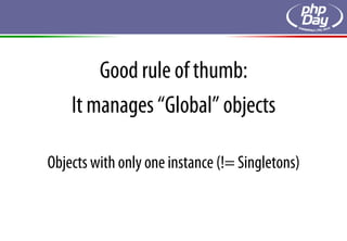 Good rule of thumb:
    It manages “Global” objects

Objects with only one instance (!= Singletons)
 