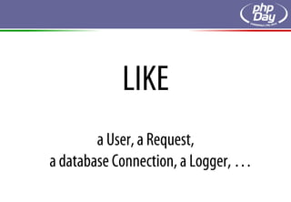 LIKE
        a User, a Request,
a database Connection, a Logger, …
 