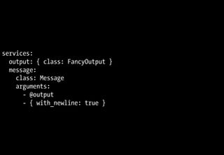 services:
  output: { class: FancyOutput }
  message:
    class: Message
    arguments:
      - @output
      - { with_newline: true }
 