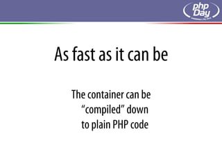 As fast as it can be
   The container can be
     “compiled” down
     to plain PHP code
 