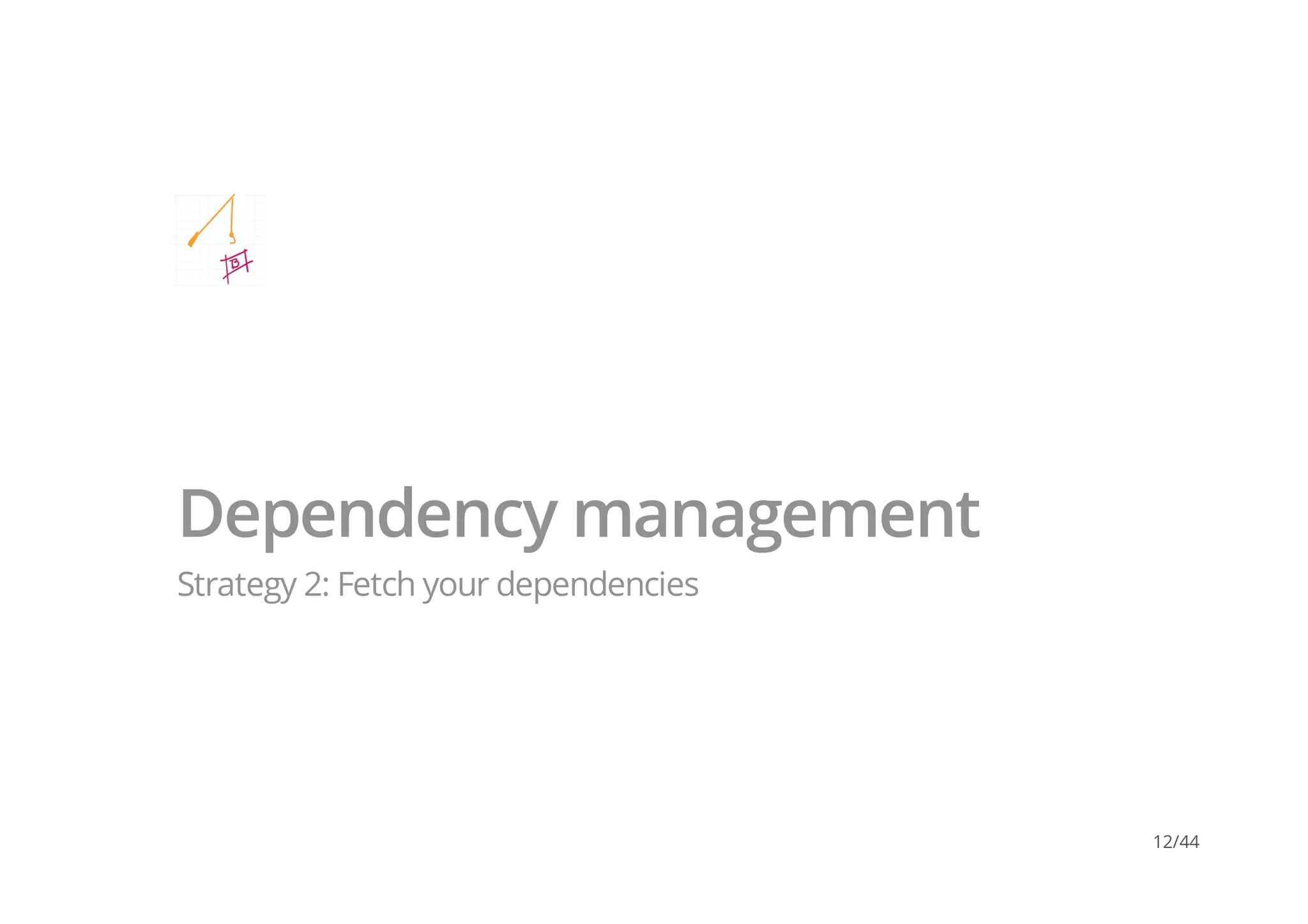Dependency management
Strategy 2: Fetch your dependencies
12/44
 