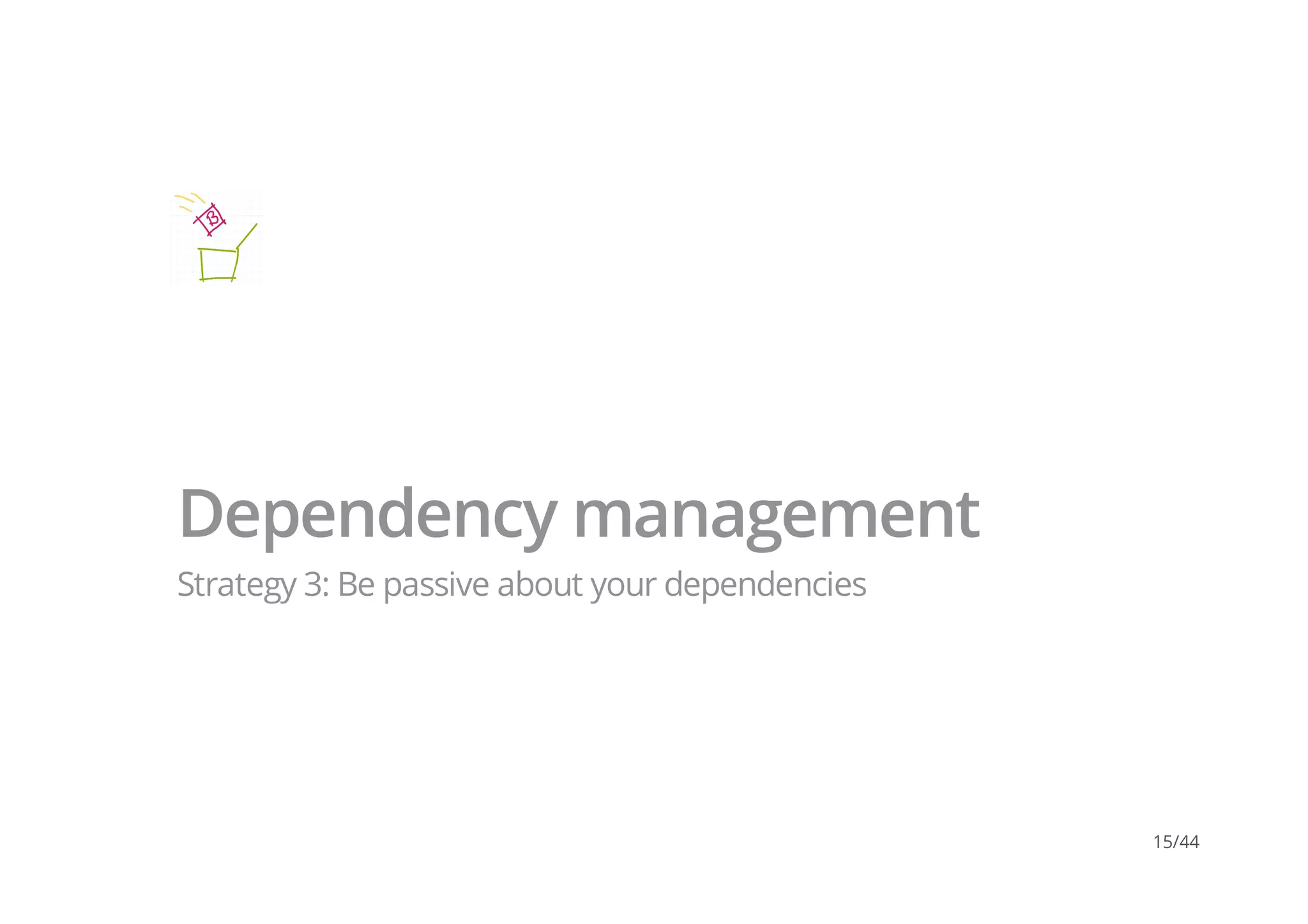 Dependency management
Strategy 3: Be passive about your dependencies
15/44
 